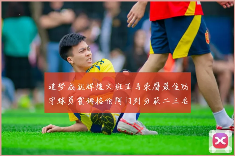 追梦成就辉煌文班亚马荣膺最佳防守球员霍姆格伦阿门列分获二三名