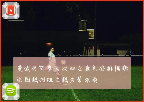 曼城对阵皇马次回合裁判安排揭晓法国裁判组主裁为蒂尔潘